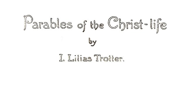 Parables of the Christ-life, by I. Lilias
                    Trotter